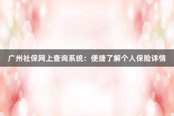 广州社保网上查询系统：便捷了解个人保险详情